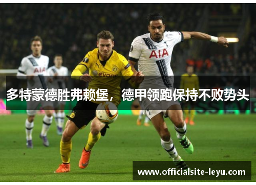 多特蒙德胜弗赖堡，德甲领跑保持不败势头