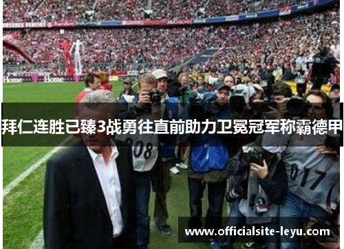 拜仁连胜已臻3战勇往直前助力卫冕冠军称霸德甲