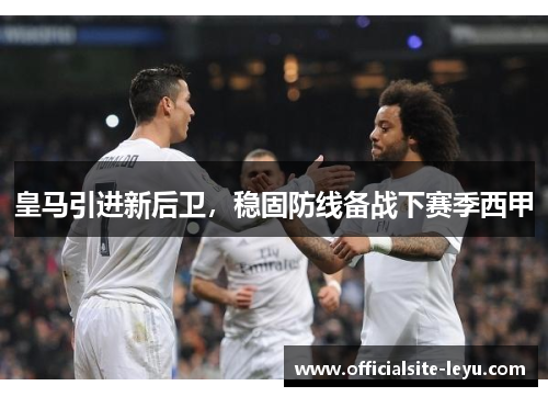 皇马引进新后卫，稳固防线备战下赛季西甲