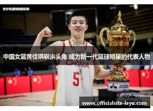 中国女篮黄佳琪崭露头角 成为新一代篮球明星的代表人物