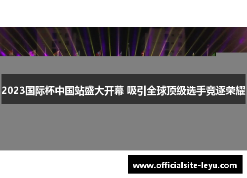 2023国际杯中国站盛大开幕 吸引全球顶级选手竞逐荣耀