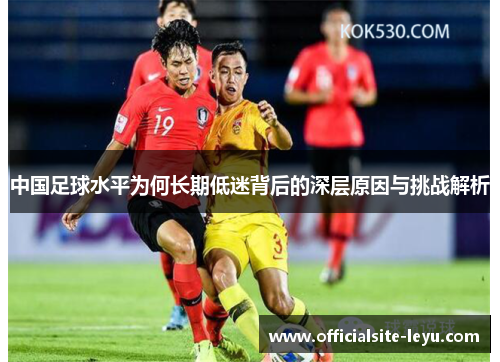 中国足球水平为何长期低迷背后的深层原因与挑战解析